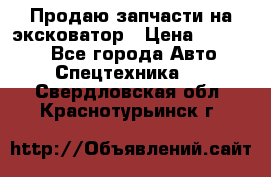 Продаю запчасти на эксковатор › Цена ­ 10 000 - Все города Авто » Спецтехника   . Свердловская обл.,Краснотурьинск г.